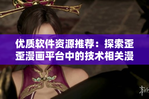 優(yōu)質(zhì)軟件資源推薦：探索歪歪漫畫(huà)平臺(tái)中的技術(shù)相關(guān)漫畫(huà)