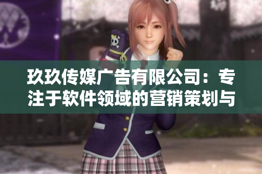 玖玖傳媒廣告有限公司：專注于軟件領域的營銷策劃與推廣服務