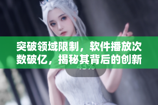 突破領(lǐng)域限制，軟件播放次數(shù)破億，揭秘其背后的創(chuàng)新技術(shù)