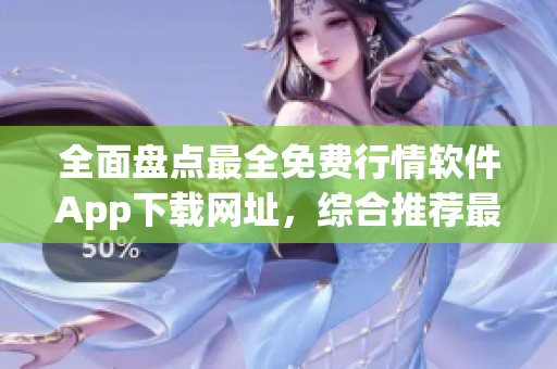 全面盤點(diǎn)最全免費(fèi)行情軟件App下載網(wǎng)址，綜合推薦最值得信賴的軟件平臺