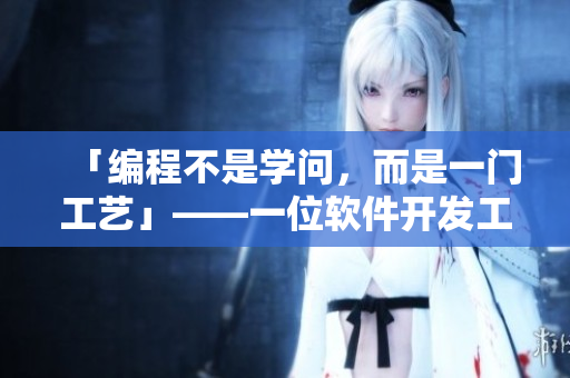 「編程不是學(xué)問，而是一門工藝」——一位軟件開發(fā)工程師的自我批評