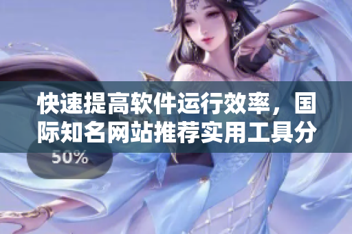 快速提高軟件運行效率，國際知名網(wǎng)站推薦實用工具分享！