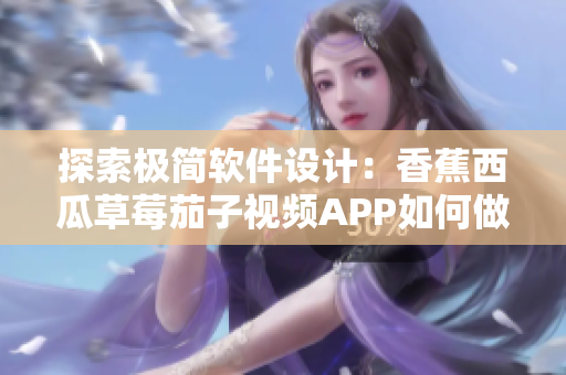探索極簡(jiǎn)軟件設(shè)計(jì)：香蕉西瓜草莓茄子視頻APP如何做到界面簡(jiǎn)潔易用？
