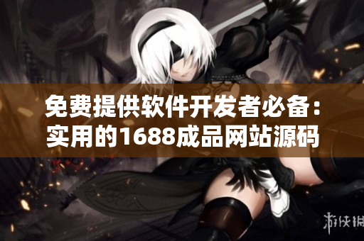 免費(fèi)提供軟件開發(fā)者必備：實(shí)用的1688成品網(wǎng)站源碼推薦