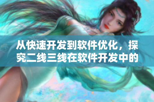 從快速開發(fā)到軟件優(yōu)化，探究二線三線在軟件開發(fā)中的意義