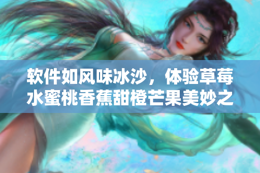 軟件如風味冰沙，體驗草莓水蜜桃香蕉甜橙芒果美妙之旅