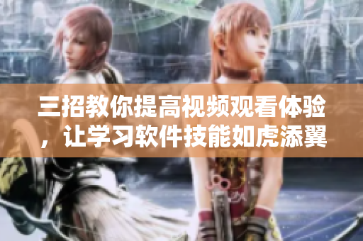 三招教你提高視頻觀看體驗，讓學習軟件技能如虎添翼！