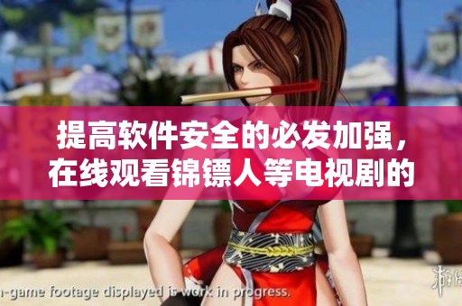 提高軟件安全的必發(fā)加強(qiáng)，在線觀看錦鏢人等電視劇的注意事項(xiàng)！