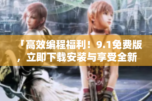 「高效編程福利！9.1免費版，立即下載安裝與享受全新軟件體驗」