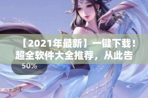 【2021年最新】一鍵下載！超全軟件大全推薦，從此告別選擇困難癥！