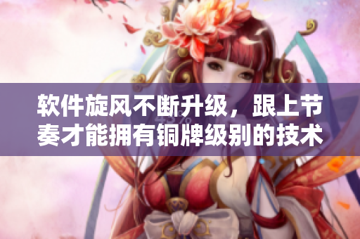 軟件旋風(fēng)不斷升級，跟上節(jié)奏才能擁有銅牌級別的技術(shù)能力