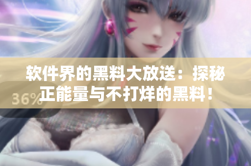 軟件界的黑料大放送：探秘正能量與不打烊的黑料！