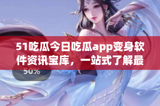 51吃瓜今日吃瓜app變身軟件資訊寶庫，一站式了解最新科技動態(tài)