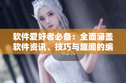 軟件愛(ài)好者必備：全面涵蓋軟件資訊、技巧與趣聞的編輯推薦軟件大全
