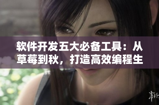 軟件開發(fā)五大必備工具：從草莓到秋，打造高效編程生態(tài)