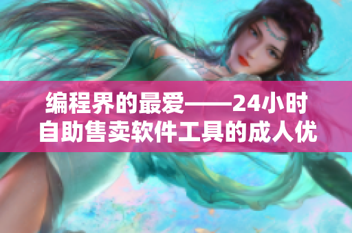 編程界的最愛——24小時自助售賣軟件工具的成人優(yōu)品店鋪