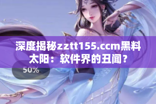 深度揭秘zztt155.ccm黑料太陽：軟件界的丑聞？