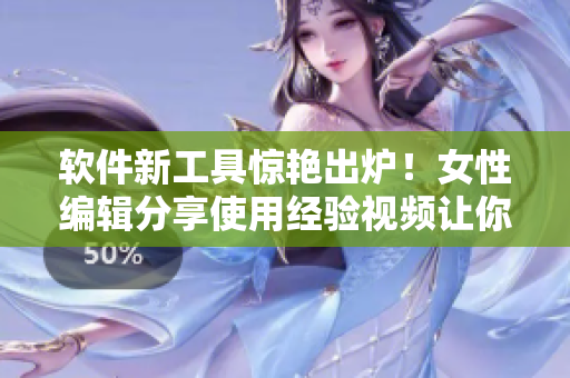 軟件新工具驚艷出爐！女性編輯分享使用經(jīng)驗(yàn)視頻讓你輕松掌握伸縮棒