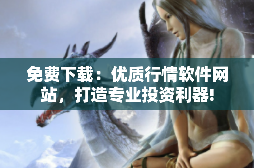免費(fèi)下載：優(yōu)質(zhì)行情軟件網(wǎng)站，打造專業(yè)投資利器!