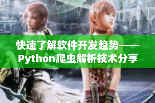 快速了解軟件開發(fā)趨勢(shì)——Python爬蟲解析技術(shù)分享