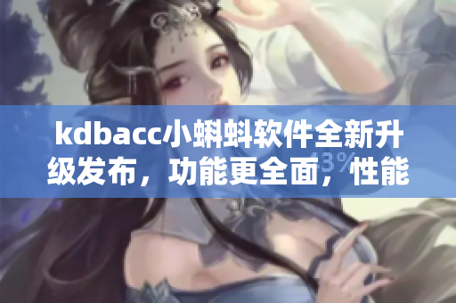 kdbacc小蝌蚪軟件全新升級(jí)發(fā)布，功能更全面，性能更出色