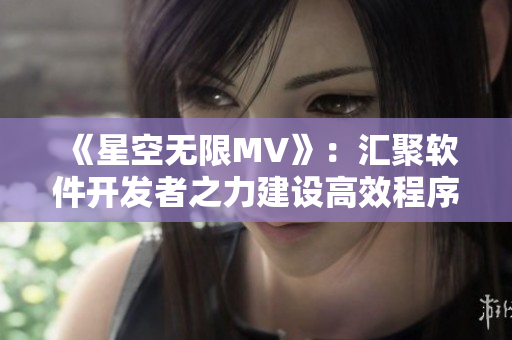 《星空無限MV》：匯聚軟件開發(fā)者之力建設高效程序！