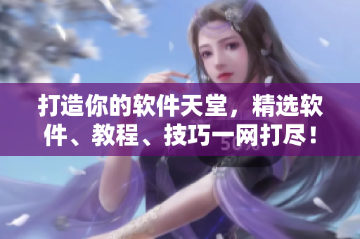 打造你的軟件天堂，精選軟件、教程、技巧一網(wǎng)打盡！——軟件指南中心