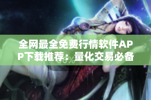 全網(wǎng)最全免費(fèi)行情軟件APP下載推薦：量化交易必備利器！