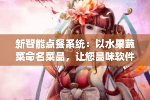 新智能點(diǎn)餐系統(tǒng)：以水果蔬菜命名菜品，讓您品味軟件的美味與創(chuàng)新