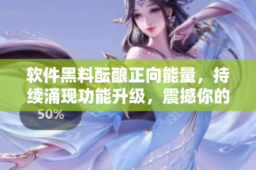 軟件黑料醞釀正向能量，持續(xù)涌現功能升級，震撼你的程序思維！