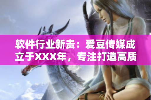 軟件行業(yè)新貴：愛(ài)豆傳媒成立于XXX年，專(zhuān)注打造高質(zhì)量軟件產(chǎn)品