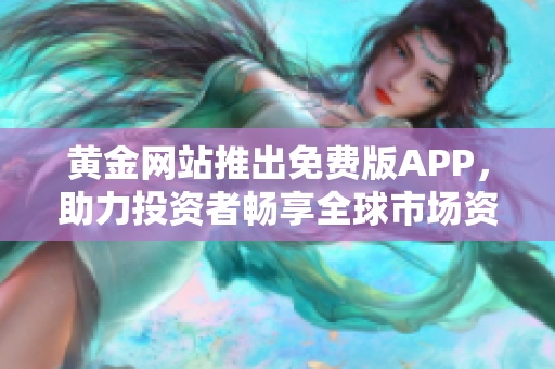 黃金網(wǎng)站推出免費(fèi)版APP，助力投資者暢享全球市場資訊