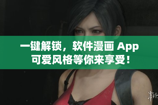 一鍵解鎖，軟件漫畫 App 可愛風(fēng)格等你來享受！