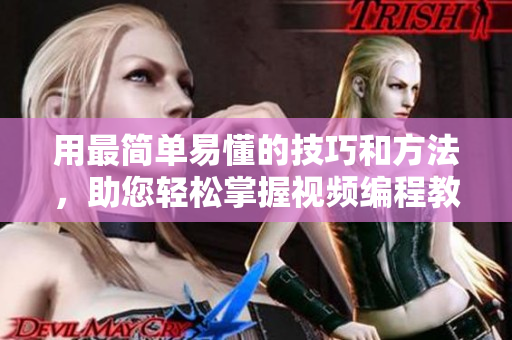 用最簡單易懂的技巧和方法，助您輕松掌握視頻編程教學策略