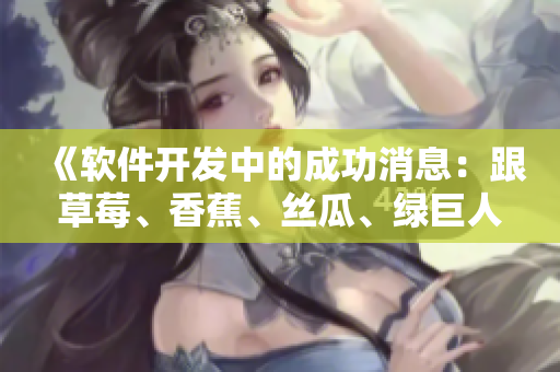 《軟件開發(fā)中的成功消息:跟草莓、香蕉、絲瓜、綠巨人和秋季有關(guān)的靈感》 《軟件開發(fā)中的成功消息:跟草莓、香蕉、絲瓜、綠巨人和秋季有關(guān)的靈感》