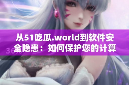 從51吃瓜.world到軟件安全隱患：如何保護(hù)您的計(jì)算機(jī)