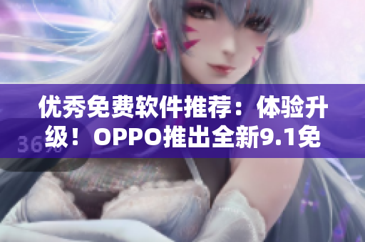 優(yōu)秀免費(fèi)軟件推薦：體驗(yàn)升級(jí)！OPPO推出全新9.1免費(fèi)版，值得一試！