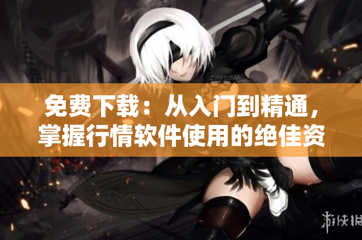 免費下載：從入門到精通，掌握行情軟件使用的絕佳資源！