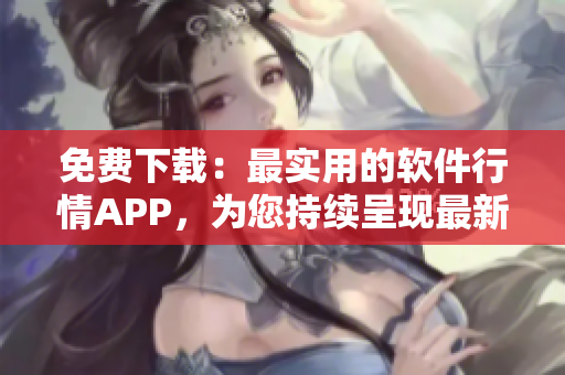 免費下載：最實用的軟件行情APP，為您持續(xù)呈現(xiàn)最新軟件動態(tài)！