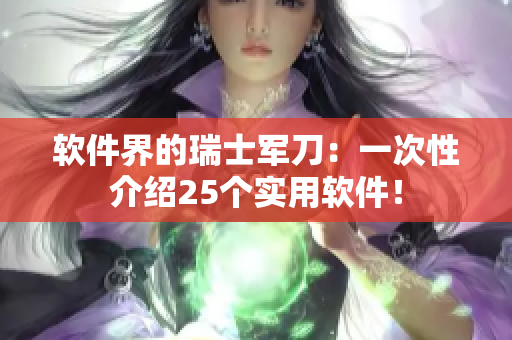 軟件界的瑞士軍刀：一次性介紹25個實用軟件！
