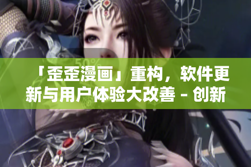 「歪歪漫畫」重構(gòu)，軟件更新與用戶體驗(yàn)大改善 – 創(chuàng)新值得期待！
