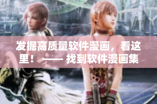 發(fā)掘高質(zhì)量軟件漫畫，看這里！ —— 找到軟件漫畫集中地！