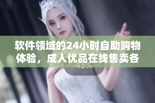 軟件領(lǐng)域的24小時(shí)自助購物體驗(yàn)，成人優(yōu)品在線售賣各類軟件產(chǎn)品