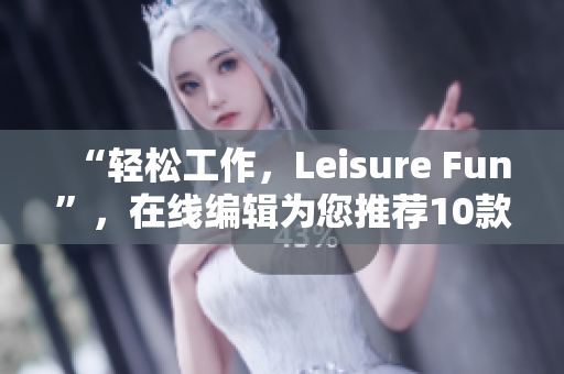 “輕松工作，Leisure Fun”，在線編輯為您推薦10款優(yōu)質(zhì)免費(fèi)軟件