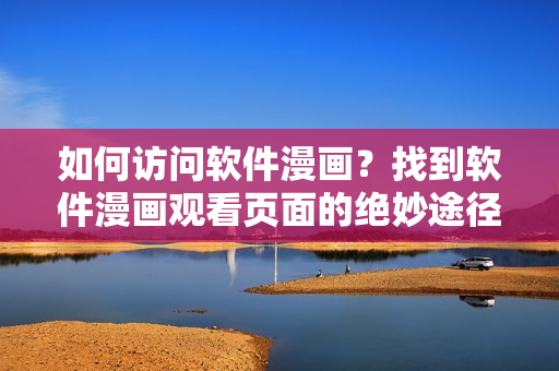 如何訪問軟件漫畫？找到軟件漫畫觀看頁面的絕妙途徑
