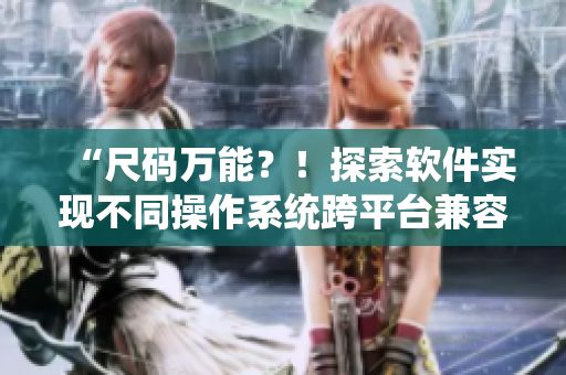 “尺碼萬能？！探索軟件實(shí)現(xiàn)不同操作系統(tǒng)跨平臺(tái)兼容”