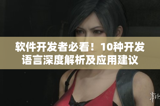 軟件開發(fā)者必看！10種開發(fā)語言深度解析及應(yīng)用建議