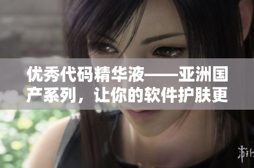 優(yōu)秀代碼精華液——亞洲國產(chǎn)系列，讓你的軟件護(hù)膚更高效