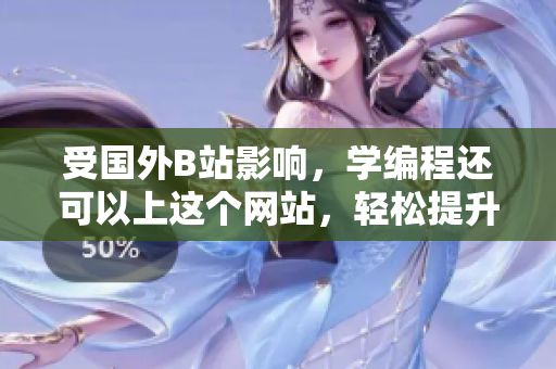 受國外B站影響，學(xué)編程還可以上這個網(wǎng)站，輕松提升軟件技能！