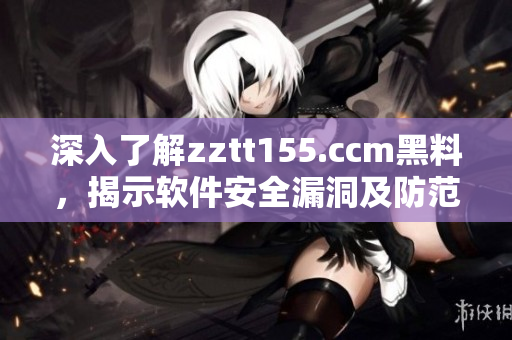 深入了解zztt155.ccm黑料，揭示軟件安全漏洞及防范措施